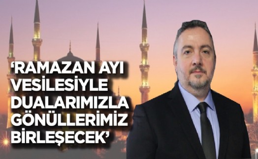 Başkan Danış: ‘Ramazan ayı vesilesiyle gönüllerimiz birleşecek’